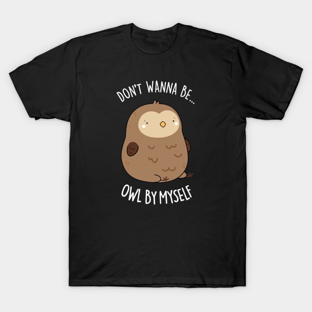 Don't Wanne Be Owl By Myself Cute Owl Pun T-Shirt by punnybone